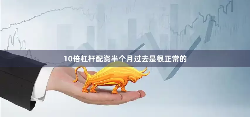 10倍杠杆配资半个月过去是很正常的