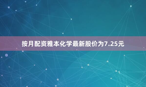 按月配资雅本化学最新股价为7.25元