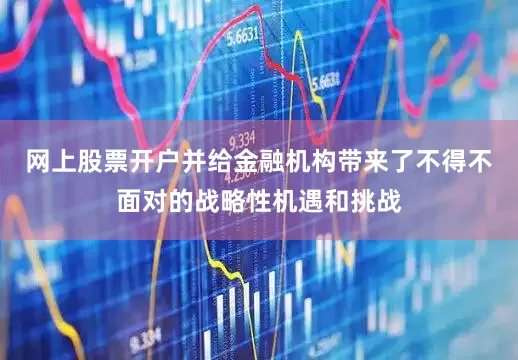 网上股票开户并给金融机构带来了不得不面对的战略性机遇和挑战