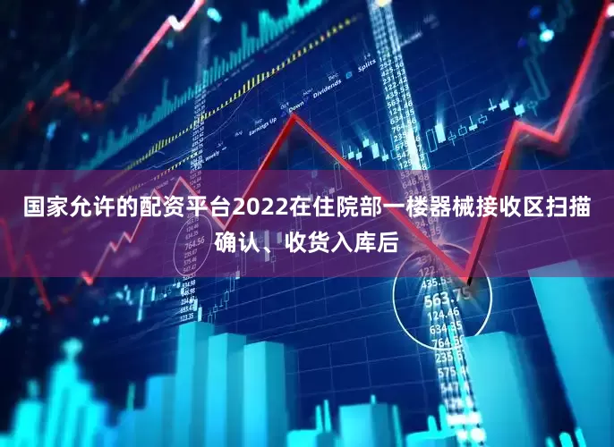 国家允许的配资平台2022在住院部一楼器械接收区扫描确认、收货入库后