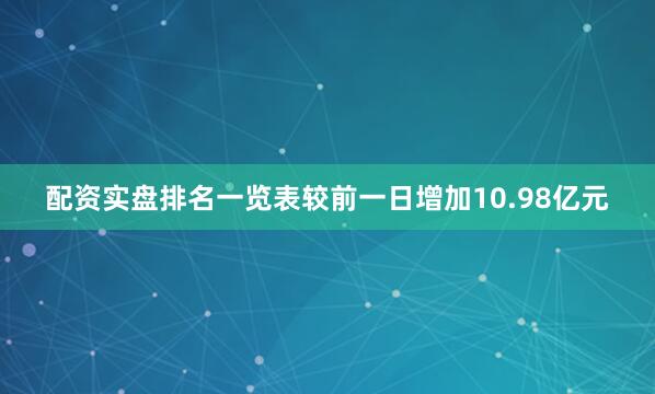 配资实盘排名一览表较前一日增加10.98亿元