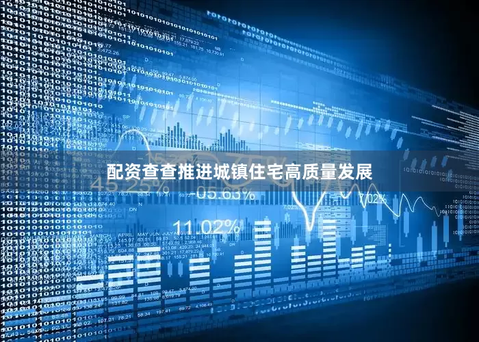 配资查查推进城镇住宅高质量发展