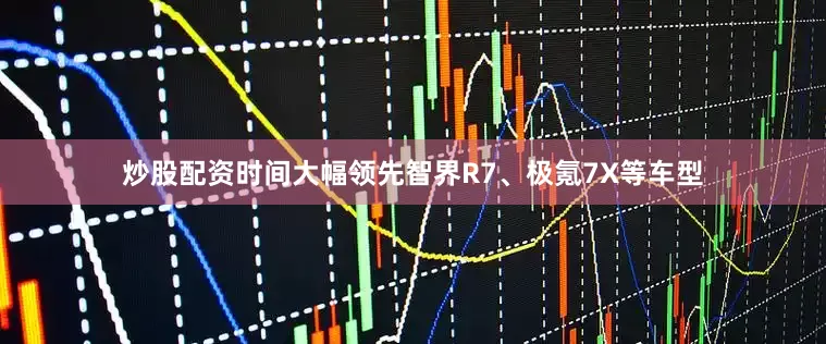 炒股配资时间大幅领先智界R7、极氪7X等车型