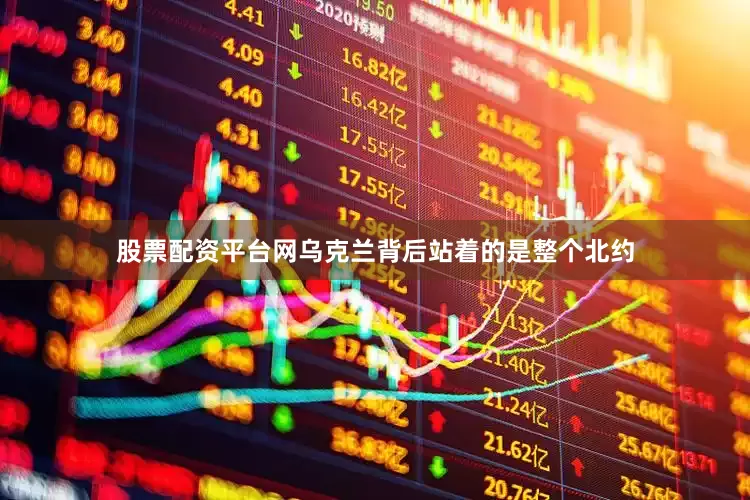 股票配资平台网乌克兰背后站着的是整个北约