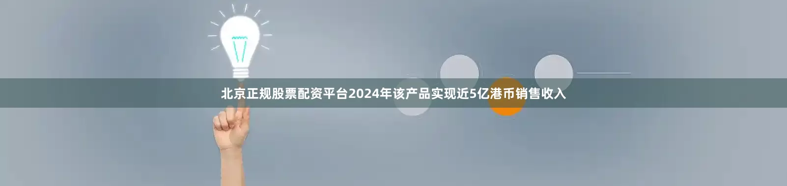 北京正规股票配资平台2024年该产品实现近5亿港币销售收入