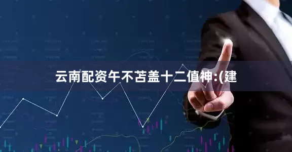 云南配资午不苫盖十二值神:(建