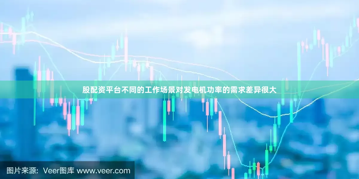 股配资平台不同的工作场景对发电机功率的需求差异很大
