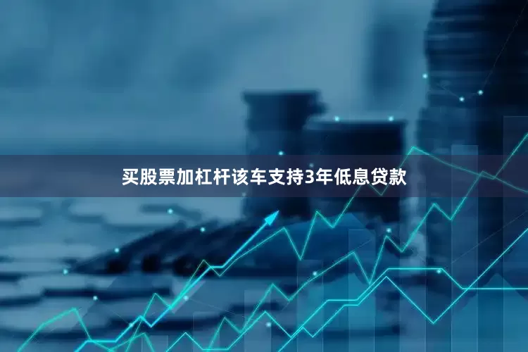 买股票加杠杆该车支持3年低息贷款