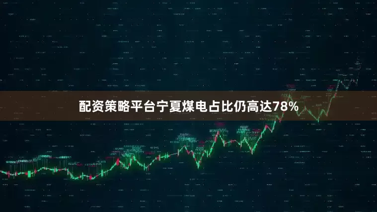 配资策略平台宁夏煤电占比仍高达78%