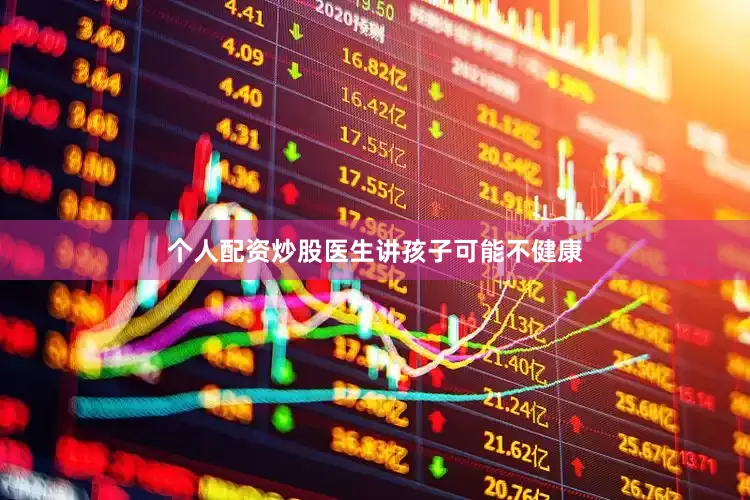 个人配资炒股医生讲孩子可能不健康
