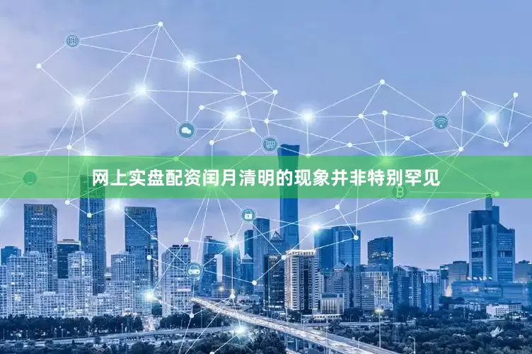 网上实盘配资闰月清明的现象并非特别罕见