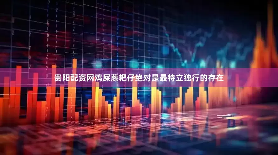贵阳配资网鸡屎藤粑仔绝对是最特立独行的存在