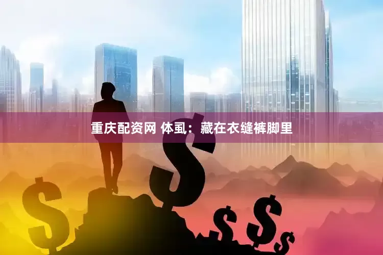 重庆配资网 体虱：藏在衣缝裤脚里