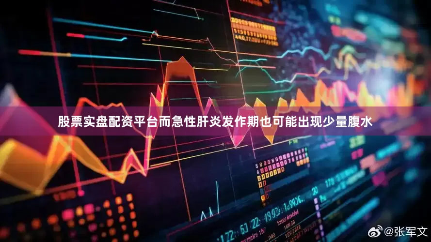 股票实盘配资平台而急性肝炎发作期也可能出现少量腹水
