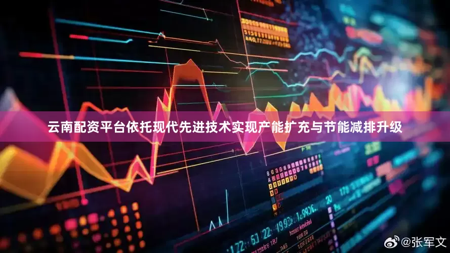 云南配资平台依托现代先进技术实现产能扩充与节能减排升级