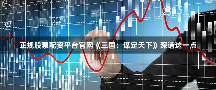 正规股票配资平台官网《三国：谋定天下》深谙这一点