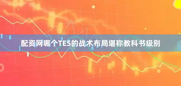 配资网哪个TES的战术布局堪称教科书级别