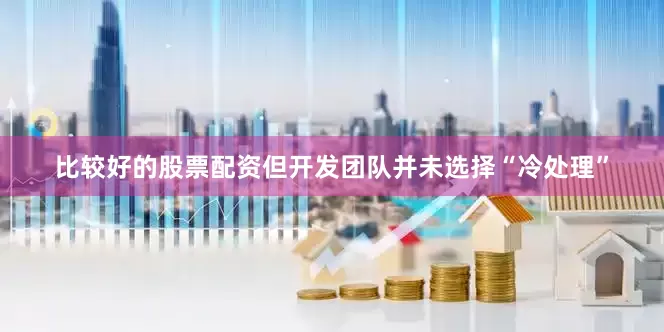 比较好的股票配资但开发团队并未选择“冷处理”