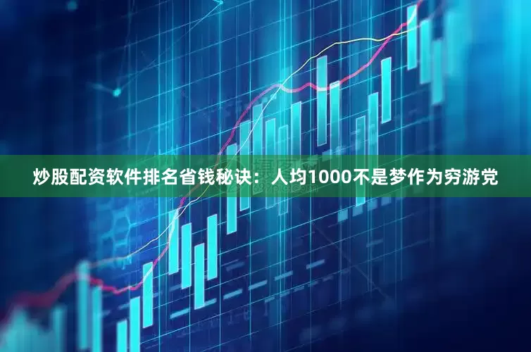 炒股配资软件排名省钱秘诀：人均1000不是梦作为穷游党