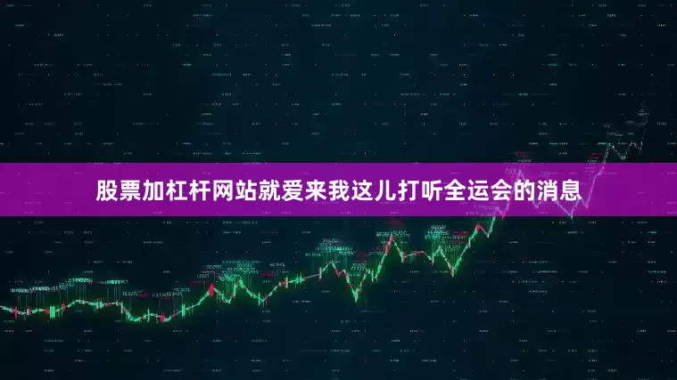 股票加杠杆网站就爱来我这儿打听全运会的消息
