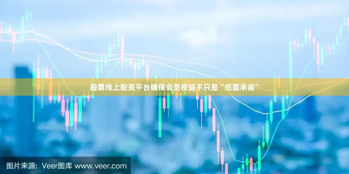 股票线上配资平台确保会员权益不只是“纸面承诺”