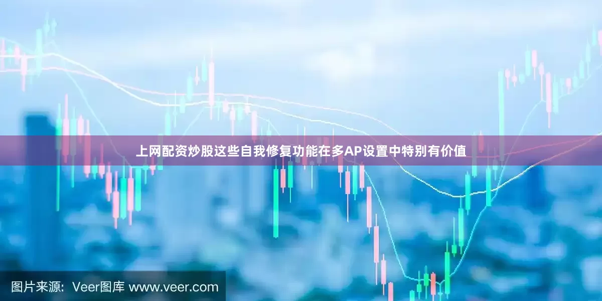 上网配资炒股这些自我修复功能在多AP设置中特别有价值