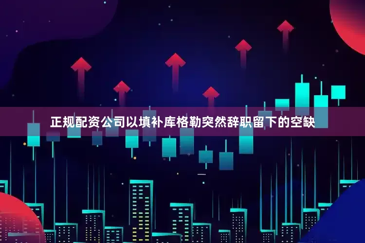 正规配资公司以填补库格勒突然辞职留下的空缺