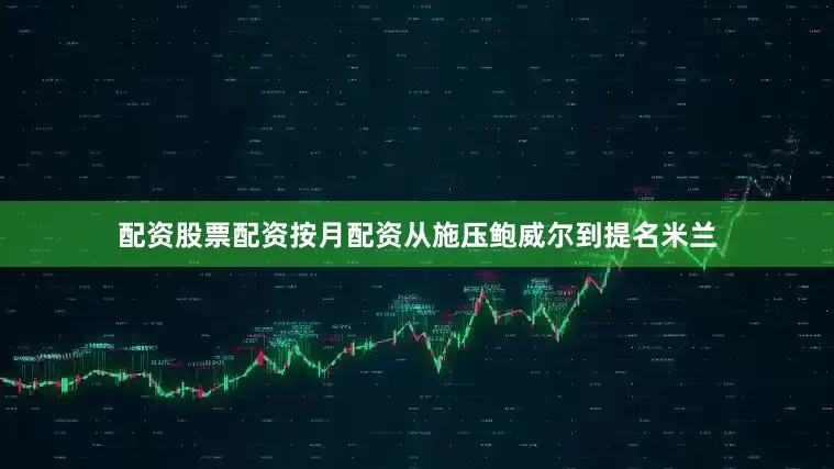 配资股票配资按月配资从施压鲍威尔到提名米兰