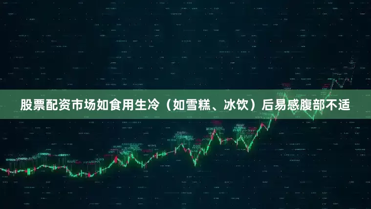 股票配资市场如食用生冷（如雪糕、冰饮）后易感腹部不适