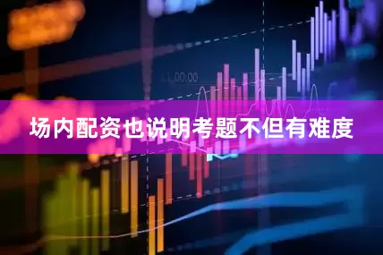 场内配资也说明考题不但有难度