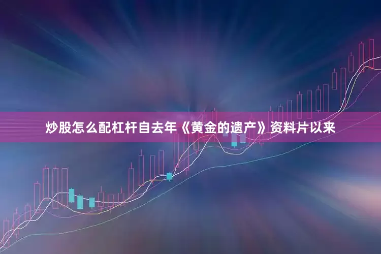 炒股怎么配杠杆自去年《黄金的遗产》资料片以来