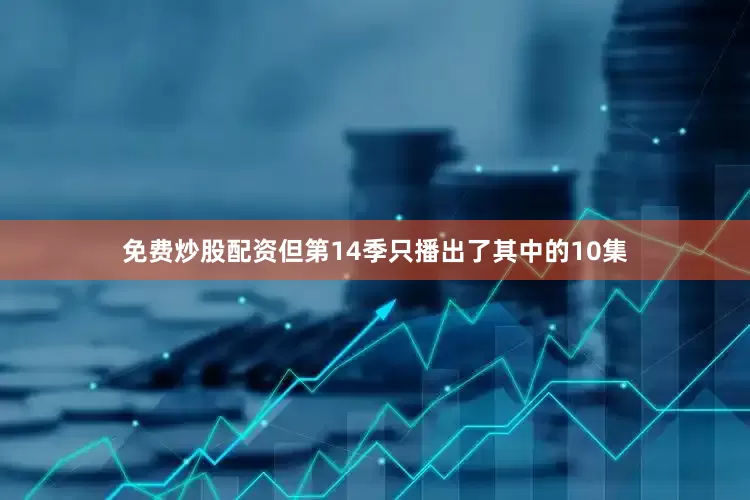 免费炒股配资但第14季只播出了其中的10集