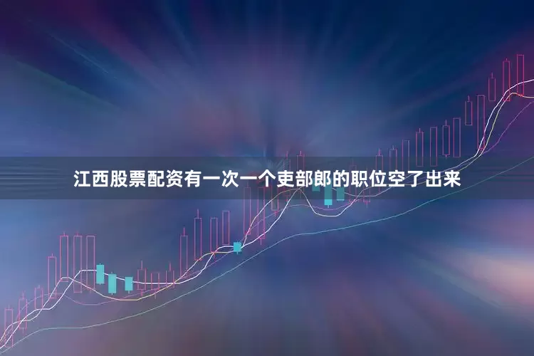 江西股票配资有一次一个吏部郎的职位空了出来