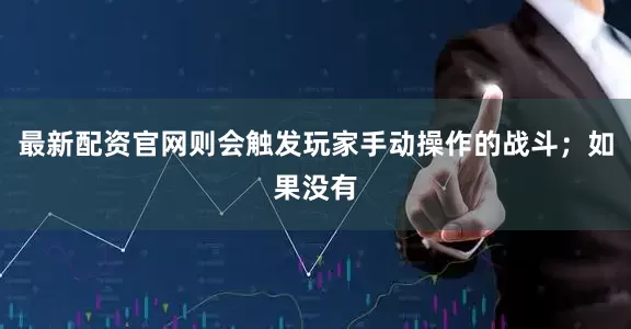 最新配资官网则会触发玩家手动操作的战斗；如果没有