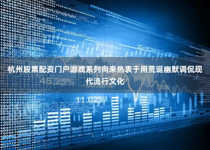 杭州股票配资门户游戏系列向来热衷于用荒诞幽默调侃现代流行文化