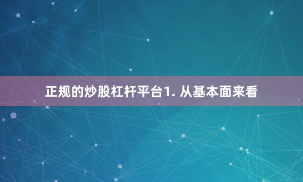 正规的炒股杠杆平台　　1. 从基本面来看