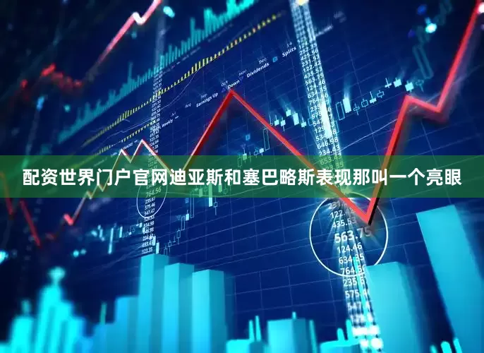 配资世界门户官网迪亚斯和塞巴略斯表现那叫一个亮眼