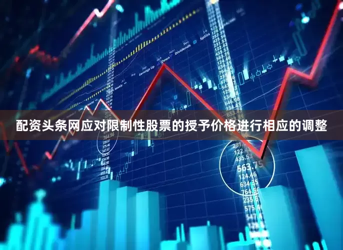 配资头条网应对限制性股票的授予价格进行相应的调整