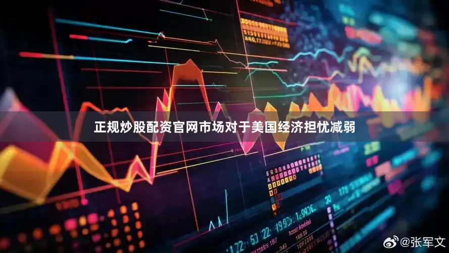 正规炒股配资官网市场对于美国经济担忧减弱