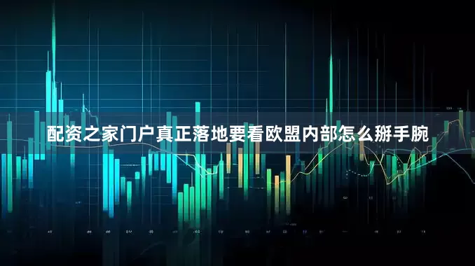 配资之家门户真正落地要看欧盟内部怎么掰手腕