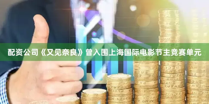 配资公司《又见奈良》曾入围上海国际电影节主竞赛单元