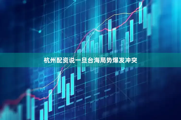 杭州配资说一旦台海局势爆发冲突